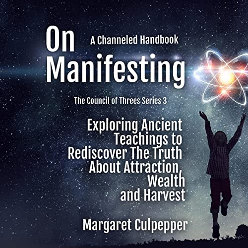 On-Manifesting-A-Channeled-Handbook-Exploring-Ancient-Teachings-to-Rediscover-the-Truth-About-Attraction-Wealth-and-Harvest-The-Council-of-Threes-Book-3