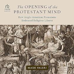 The-Opening-of-the-Protestant-Mind-How-Anglo-American-Protestants-Embraced-Religious-Liberty