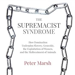 The-Supremacist-Syndrome-How-Domination-Underpins-Slavery-Genocide-the-Exploitation-of-Women-and-the-Maltreatment-of-Animals