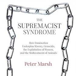 The-Supremacist-Syndrome-How-Domination-Underpins-Slavery-Genocide-the-Exploitation-of-Women-and-the-Maltreatment-of-Animals